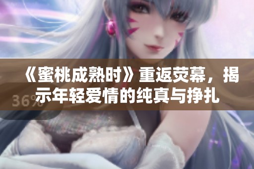 《蜜桃成熟时》重返荧幕，揭示年轻爱情的纯真与挣扎