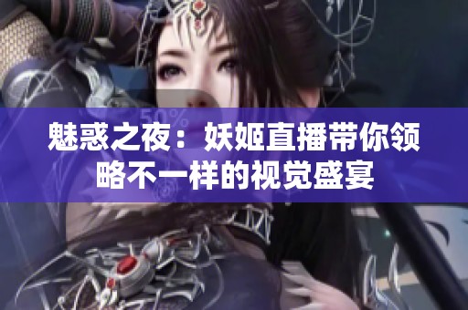 魅惑之夜：妖姬直播带你领略不一样的视觉盛宴