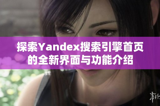 探索Yandex搜索引擎首页的全新界面与功能介绍