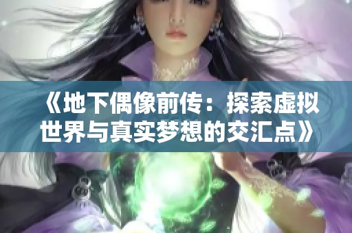 《地下偶像前传：探索虚拟世界与真实梦想的交汇点》