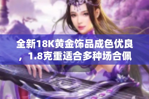 全新18K黄金饰品成色优良，1.8克重适合多种场合佩戴