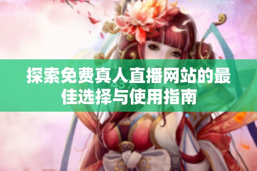 探索免费真人直播网站的最佳选择与使用指南