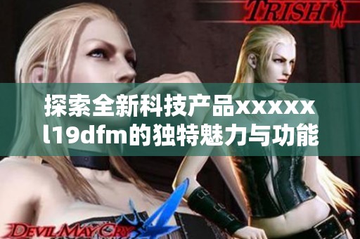 探索全新科技产品xxxxxl19dfm的独特魅力与功能解析