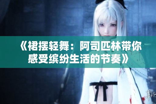 《裙摆轻舞：阿司匹林带你感受缤纷生活的节奏》