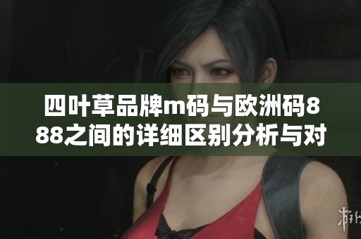四叶草品牌m码与欧洲码888之间的详细区别分析与对比