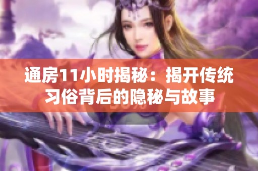 通房11小时揭秘：揭开传统习俗背后的隐秘与故事