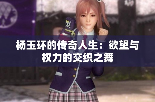 杨玉环的传奇人生：欲望与权力的交织之舞