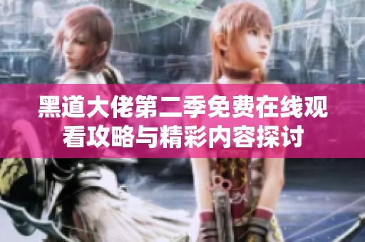 黑道大佬第二季免费在线观看攻略与精彩内容探讨