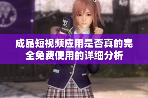 成品短视频应用是否真的完全免费使用的详细分析