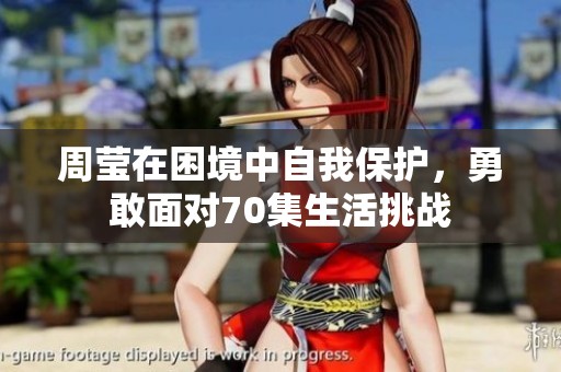 周莹在困境中自我保护，勇敢面对70集生活挑战
