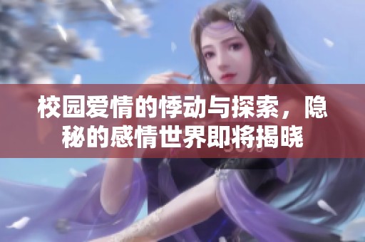 校园爱情的悸动与探索，隐秘的感情世界即将揭晓