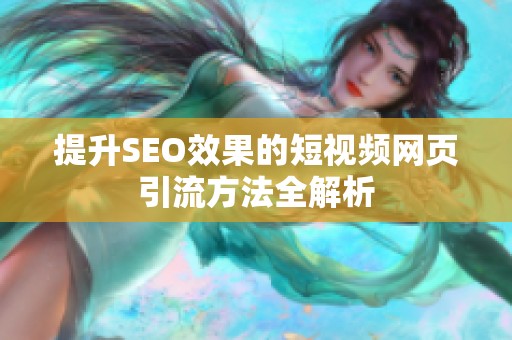 提升SEO效果的短视频网页引流方法全解析
