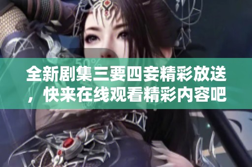 全新剧集三要四妾精彩放送，快来在线观看精彩内容吧