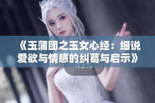 《玉蒲团之玉女心经：细说爱欲与情感的纠葛与启示》