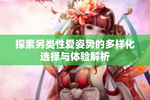 探索另类性爱姿势的多样化选择与体验解析