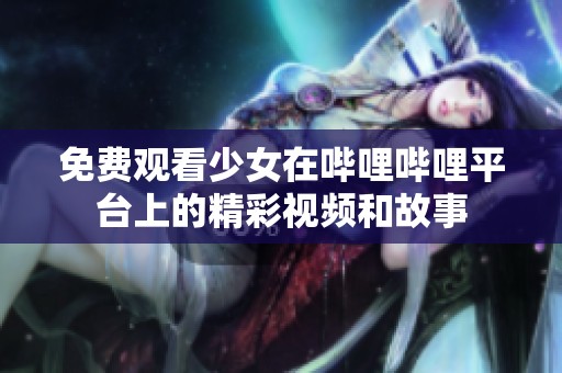 免费观看少女在哔哩哔哩平台上的精彩视频和故事