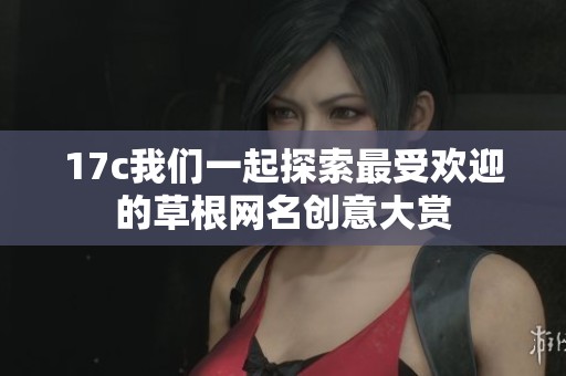 17c我们一起探索最受欢迎的草根网名创意大赏
