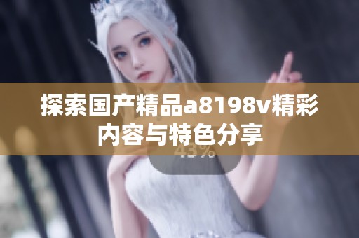 探索国产精品a8198v精彩内容与特色分享