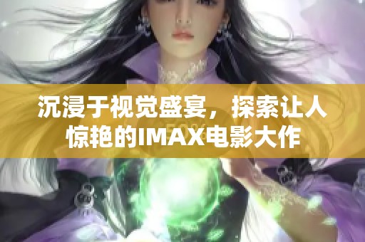 沉浸于视觉盛宴，探索让人惊艳的IMAX电影大作