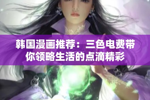 韩国漫画推荐：三色电费带你领略生活的点滴精彩