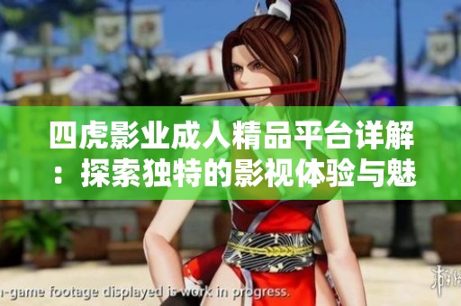 四虎影业成人精品平台详解：探索独特的影视体验与魅力内容