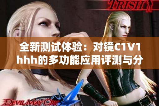 全新测试体验：对镜C1V1hhh的多功能应用评测与分析