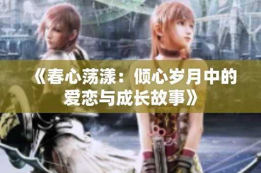 《春心荡漾：倾心岁月中的爱恋与成长故事》