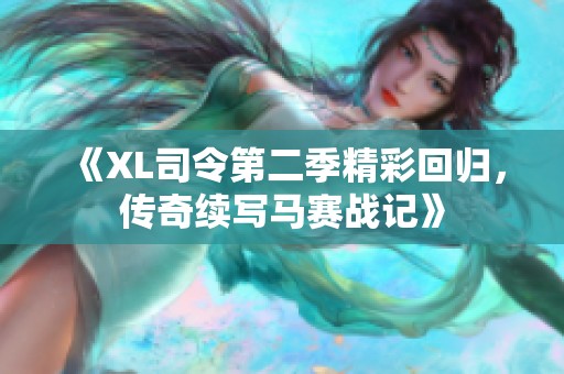 《XL司令第二季精彩回归，传奇续写马赛战记》