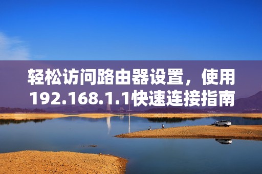 轻松访问路由器设置，使用192.168.1.1快速连接指南