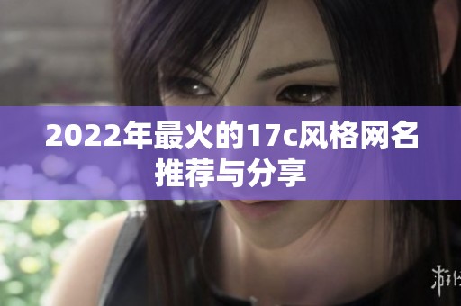 2022年最火的17c风格网名推荐与分享