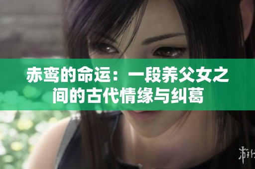 赤鸾的命运：一段养父女之间的古代情缘与纠葛