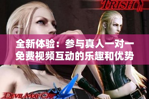 全新体验：参与真人一对一免费视频互动的乐趣和优势