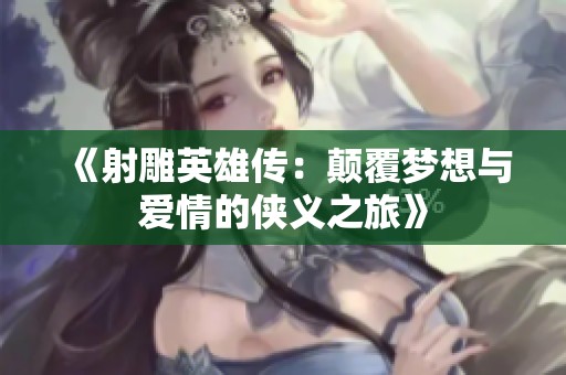 《射雕英雄传：颠覆梦想与爱情的侠义之旅》