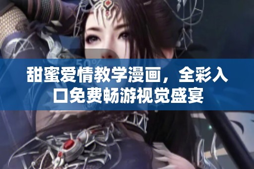 甜蜜爱情教学漫画，全彩入口免费畅游视觉盛宴