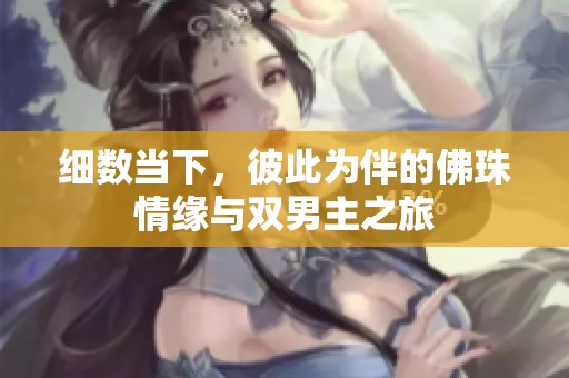 细数当下，彼此为伴的佛珠情缘与双男主之旅