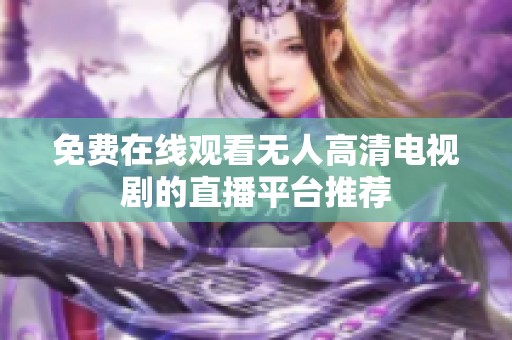 免费在线观看无人高清电视剧的直播平台推荐