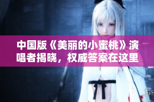 中国版《美丽的小蜜桃》演唱者揭晓，权威答案在这里