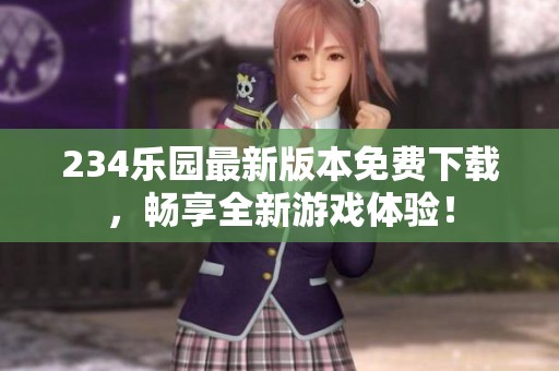 234乐园最新版本免费下载，畅享全新游戏体验！
