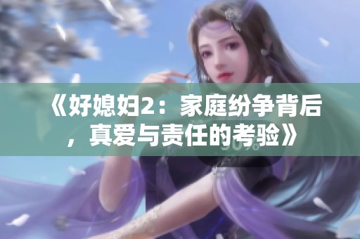 《好媳妇2：家庭纷争背后，真爱与责任的考验》