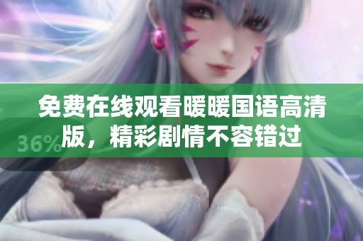 免费在线观看暖暖国语高清版，精彩剧情不容错过