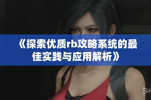 《探索优质rb攻略系统的最佳实践与应用解析》