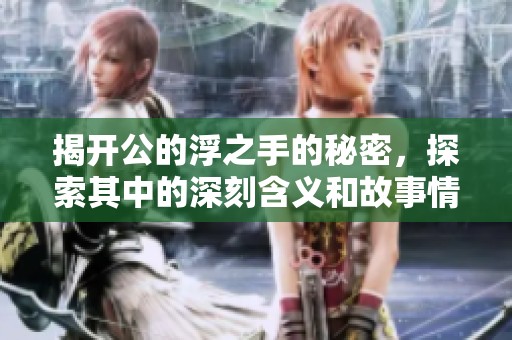 揭开公的浮之手的秘密，探索其中的深刻含义和故事情节