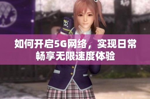 如何开启5G网络，实现日常畅享无限速度体验