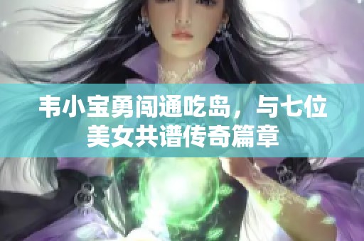 韦小宝勇闯通吃岛，与七位美女共谱传奇篇章