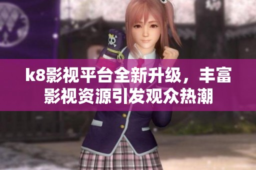 k8影视平台全新升级，丰富影视资源引发观众热潮