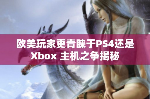 欧美玩家更青睐于PS4还是Xbox 主机之争揭秘