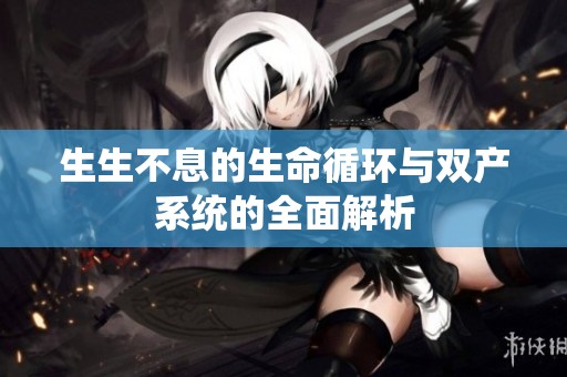 生生不息的生命循环与双产系统的全面解析