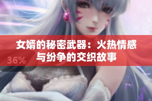 女婿的秘密武器：火热情感与纷争的交织故事
