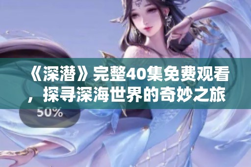 《深潜》完整40集免费观看，探寻深海世界的奇妙之旅
