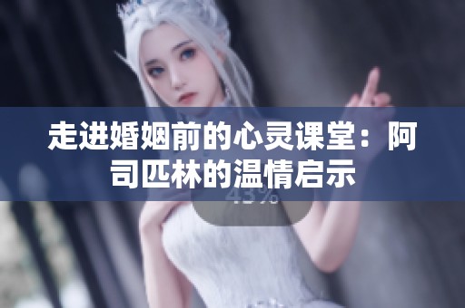 走进婚姻前的心灵课堂：阿司匹林的温情启示